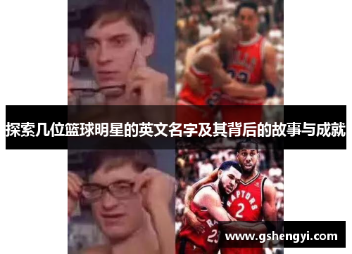 探索几位篮球明星的英文名字及其背后的故事与成就